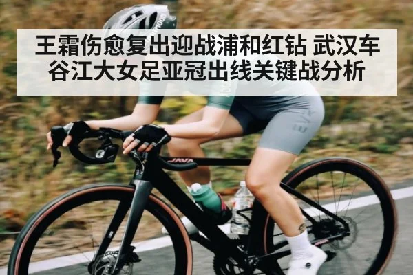 王霜伤愈复出迎战浦和红钻 武汉车谷江大女足亚冠出线关键战分析