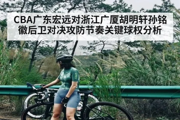 CBA广东宏远对浙江广厦胡明轩孙铭徽后卫对决攻防节奏关键球权分析