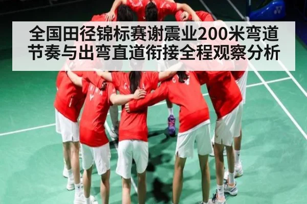全国田径锦标赛谢震业200米弯道节奏与出弯直道衔接全程观察分析