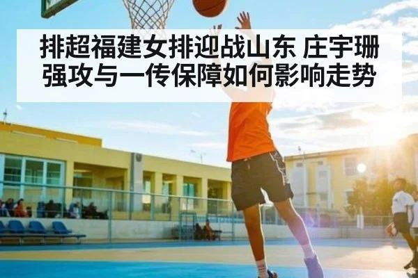 排超福建女排迎战山东 庄宇珊强攻与一传保障如何影响走势
